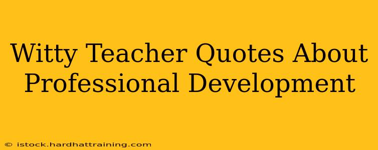 Witty Teacher Quotes About Professional Development