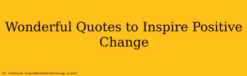 Wonderful Quotes to Inspire Positive Change