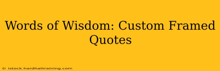 Words of Wisdom: Custom Framed Quotes