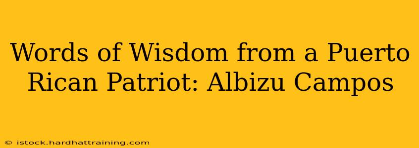 Words of Wisdom from a Puerto Rican Patriot: Albizu Campos