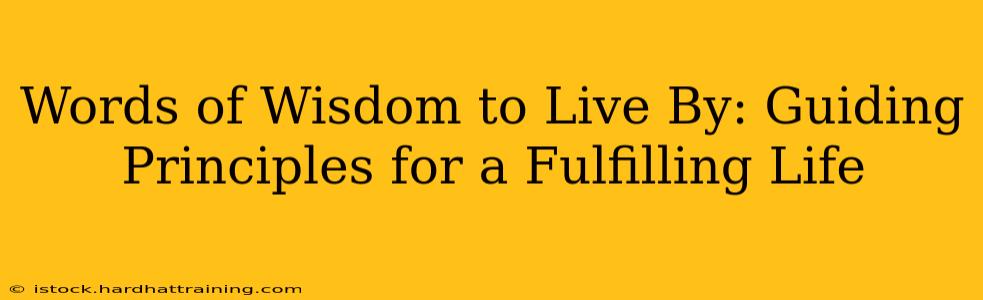 Words of Wisdom to Live By: Guiding Principles for a Fulfilling Life