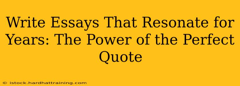 Write Essays That Resonate for Years: The Power of the Perfect Quote