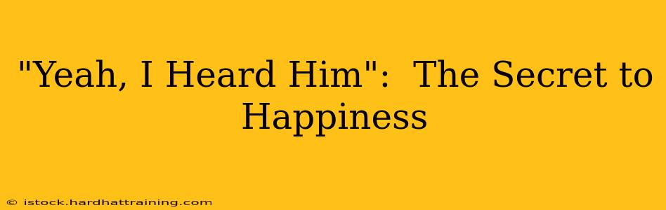 "Yeah, I Heard Him":  The Secret to Happiness