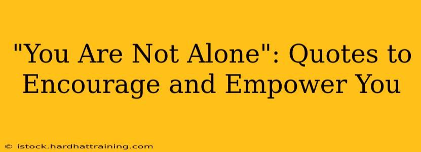 "You Are Not Alone": Quotes to Encourage and Empower You
