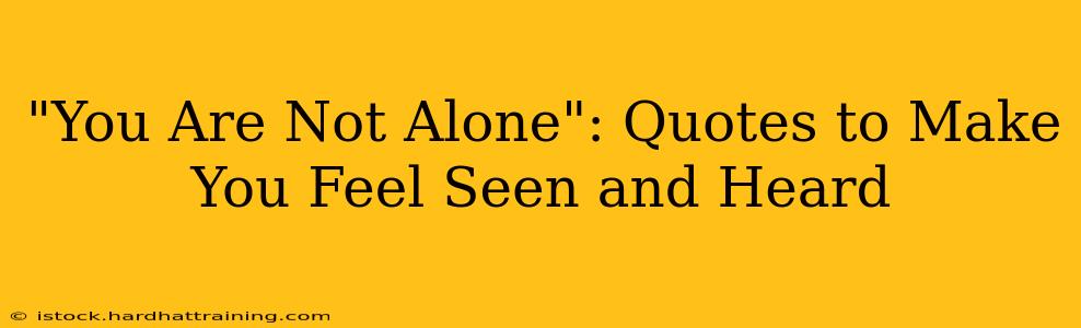 "You Are Not Alone": Quotes to Make You Feel Seen and Heard