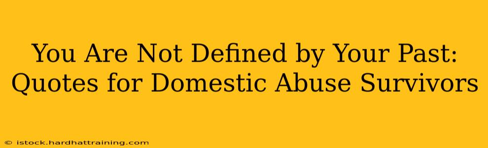 You Are Not Defined by Your Past: Quotes for Domestic Abuse Survivors