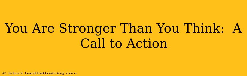 You Are Stronger Than You Think:  A Call to Action