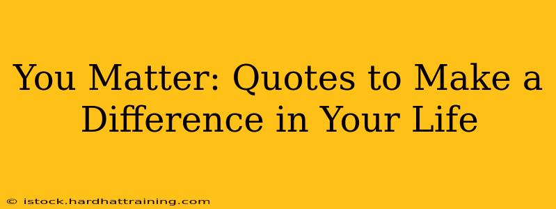 You Matter: Quotes to Make a Difference in Your Life
