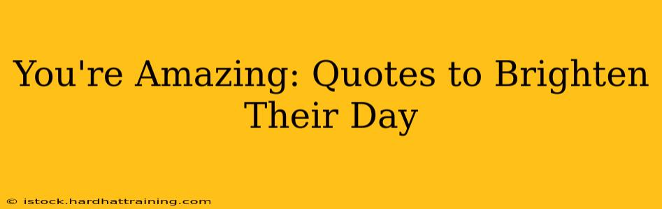 You're Amazing: Quotes to Brighten Their Day