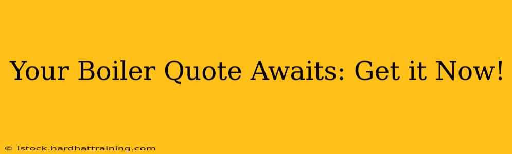 Your Boiler Quote Awaits: Get it Now!