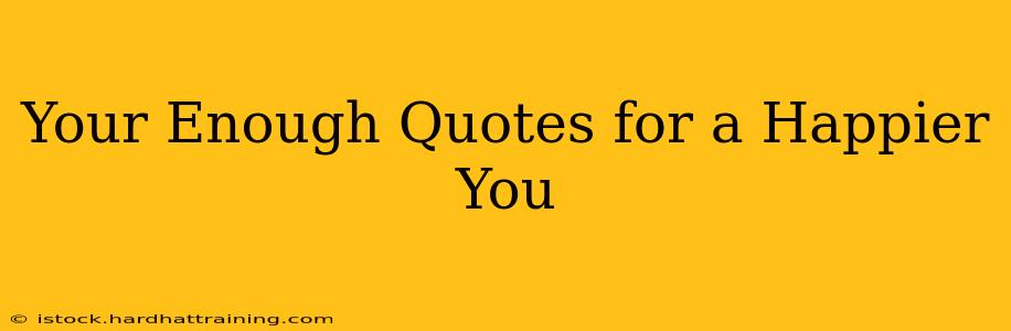 Your Enough Quotes for a Happier You