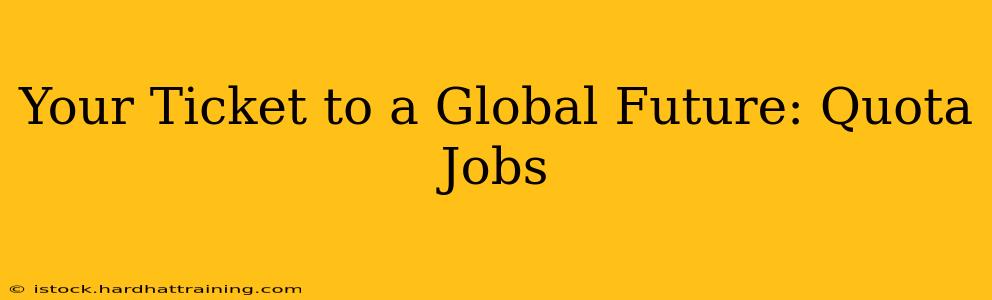 Your Ticket to a Global Future: Quota Jobs